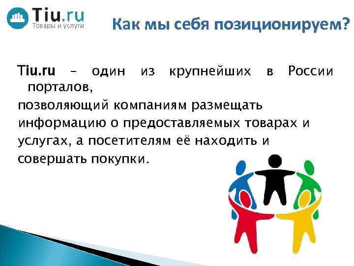 Как мы себя позиционируем? Tiu. ru – один из крупнейших в России порталов, позволяющий