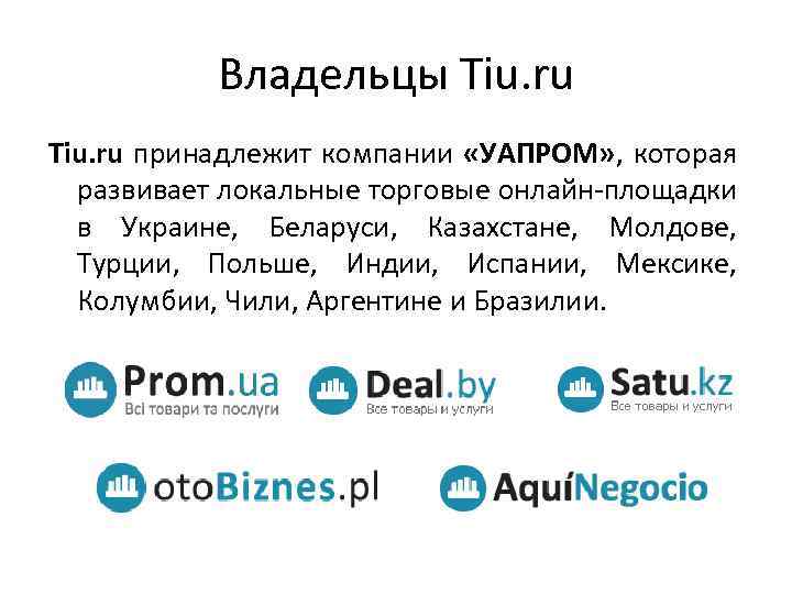 Владельцы Tiu. ru принадлежит компании «УАПРОМ» , которая развивает локальные торговые онлайн-площадки в Украине,