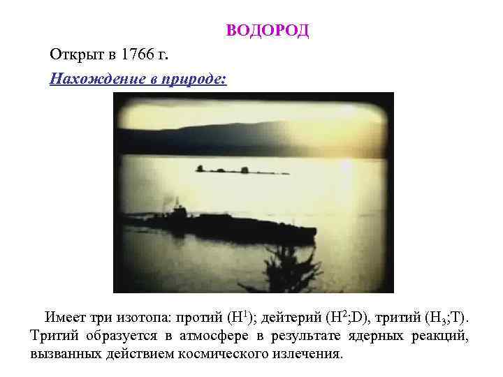 ВОДОРОД Открыт в 1766 г. Нахождение в природе: Имеет три изотопа: протий (Н 1);