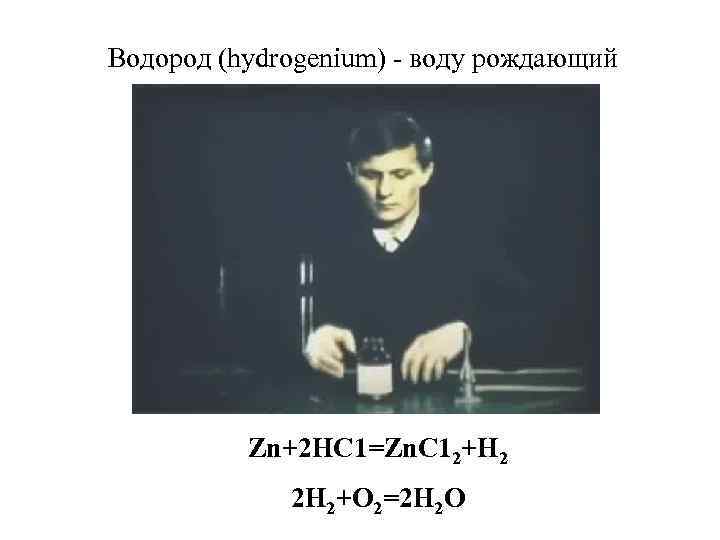 Водород (hydrogenium) - воду рождающий Zn+2 HC 1=Zn. C 12+H 2 2 H 2+O