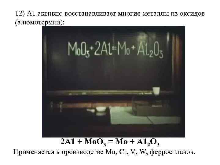 12) А 1 активно восстанавливает многие металлы из оксидов (алюмотермия): 2 А 1 +