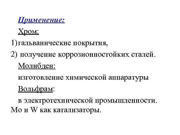 Применение: Хром: 1) гальванические покрытия, 2) получение коррозионностойких сталей. Молибден: изготовление химической аппаратуры Вольфрам: