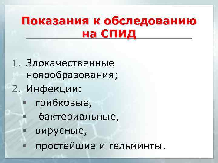 Показания к обследованию на СПИД 1. Злокачественные новообразования; 2. Инфекции: § грибковые, § бактериальные,