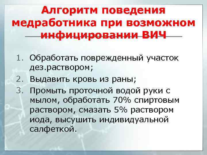 Алгоритм поведения медработника при возможном инфицировании ВИЧ 1. Обработать поврежденный участок дез. раствором; 2.
