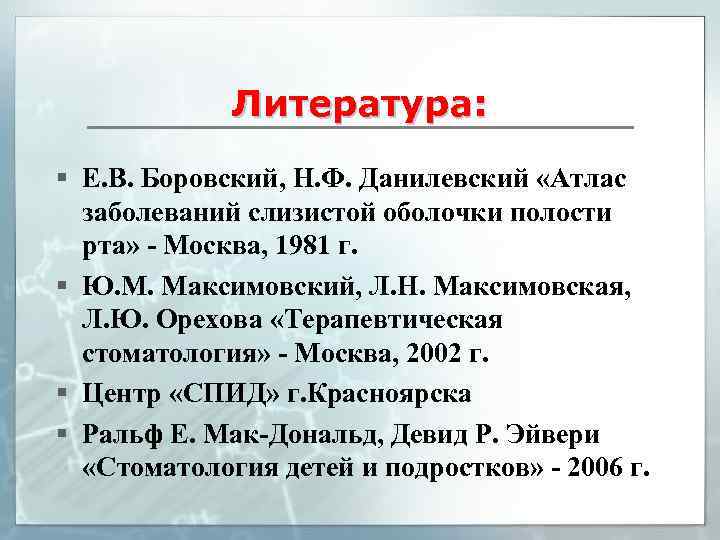 Литература: § Е. В. Боровский, Н. Ф. Данилевский «Атлас заболеваний слизистой оболочки полости рта»