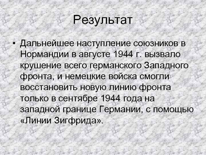Результат • Дальнейшее наступление союзников в Нормандии в августе 1944 г. вызвало крушение всего