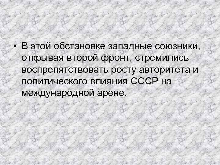  • В этой обстановке западные союзники, открывая второй фронт, стремились воспрепятствовать росту авторитета
