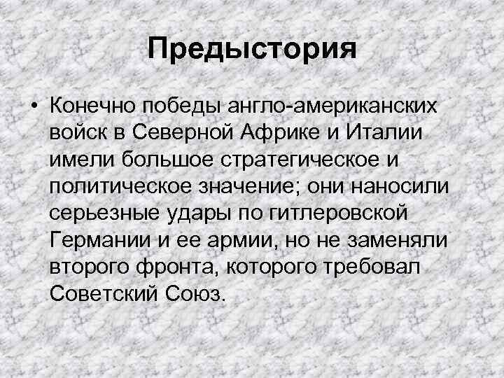 Предыстория • Конечно победы англо-американских войск в Северной Африке и Италии имели большое стратегическое