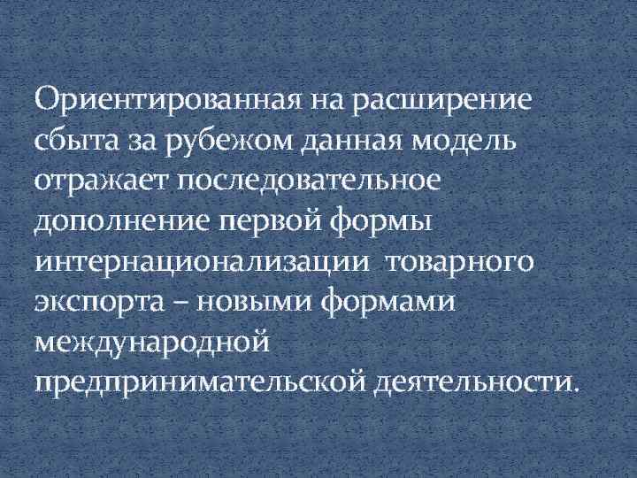 Ориентированная на расширение сбыта за рубежом данная модель отражает последовательное дополнение первой формы интернационализации