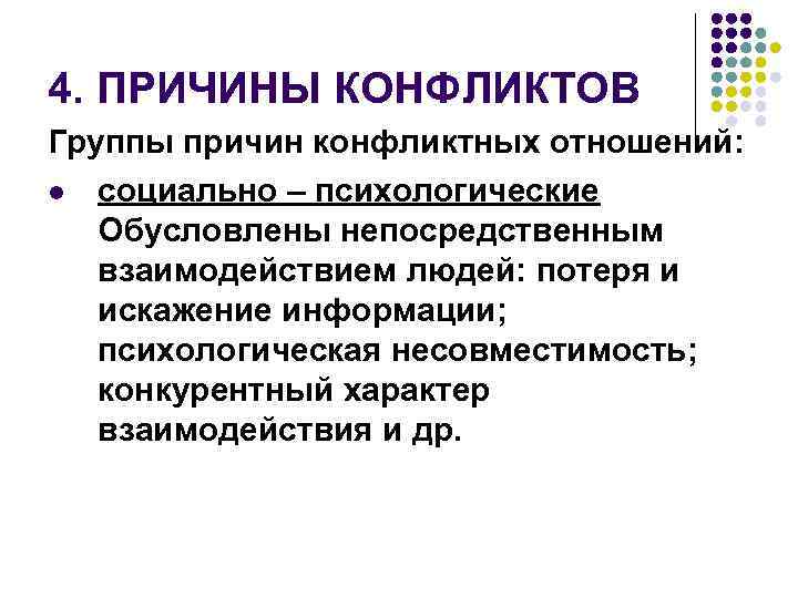 4. ПРИЧИНЫ КОНФЛИКТОВ Группы причин конфликтных отношений: l социально – психологические Обусловлены непосредственным взаимодействием