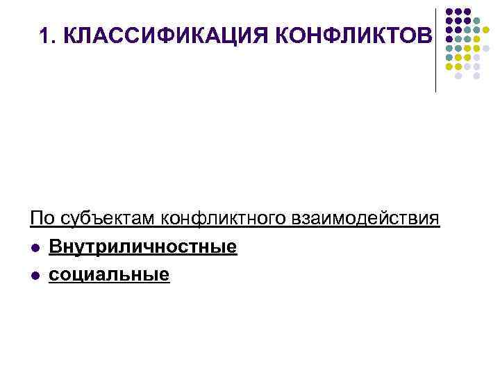 1. КЛАССИФИКАЦИЯ КОНФЛИКТОВ По субъектам конфликтного взаимодействия l Внутриличностные l социальные 