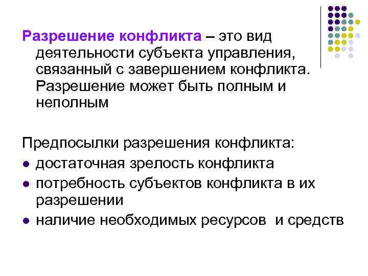 Разрешение конфликта – это вид деятельности субъекта управления, связанный с завершением конфликта. Разрешение может