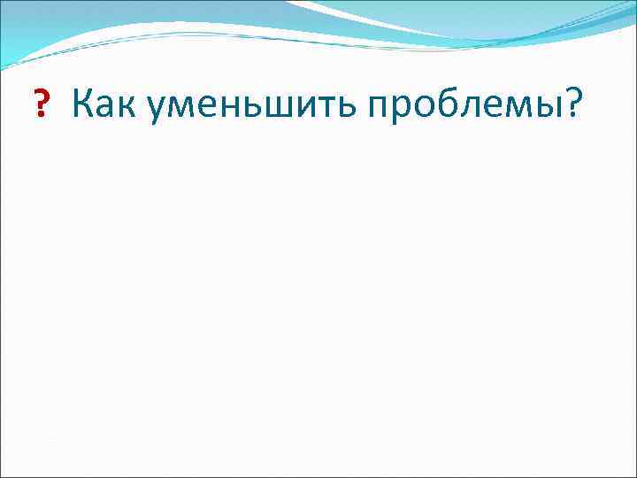 ? Как уменьшить проблемы? 