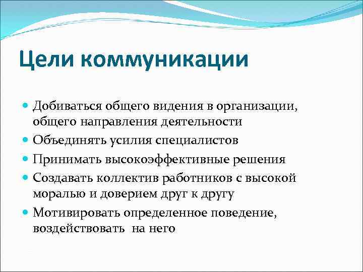 Цели коммуникации Добиваться общего видения в организации, общего направления деятельности Объединять усилия специалистов Принимать