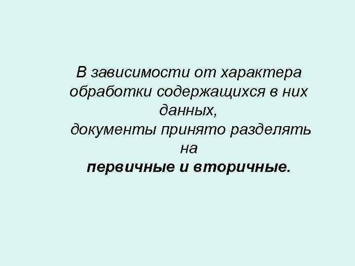 В зависимости от характера обработки содержащихся в них данных, документы принято разделять на первичные