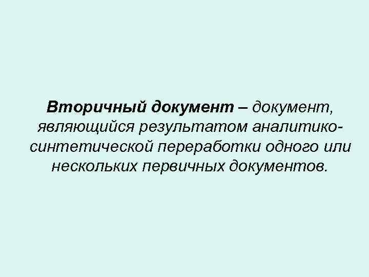 Вторичный документ – документ, являющийся результатом аналитикосинтетической переработки одного или нескольких первичных документов. 