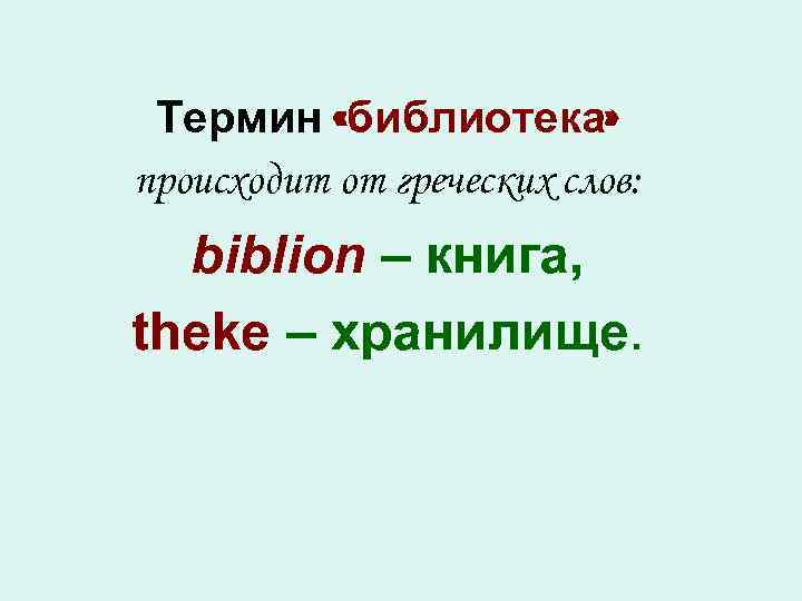 Термин «библиотека» происходит от греческих слов: biblion – книга, theke – хранилище. 