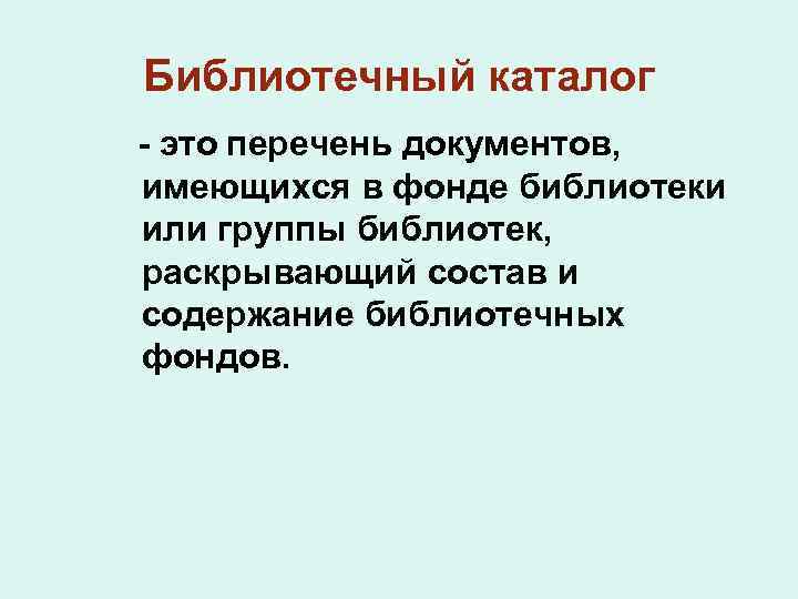 Библиотечный каталог - это перечень документов, имеющихся в фонде библиотеки или группы библиотек, раскрывающий