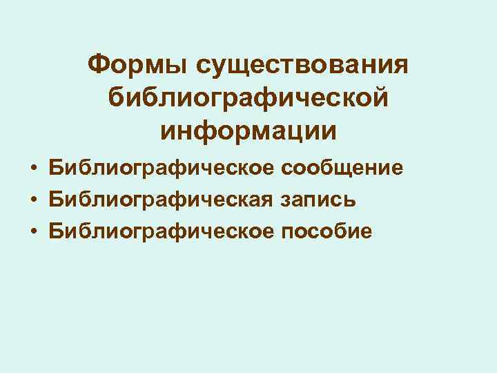 Формы существования библиографической информации • Библиографическое сообщение • Библиографическая запись • Библиографическое пособие 