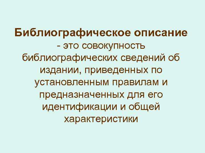 Библиографическое описание - это совокупность библиографических сведений об издании, приведенных по установленным правилам и