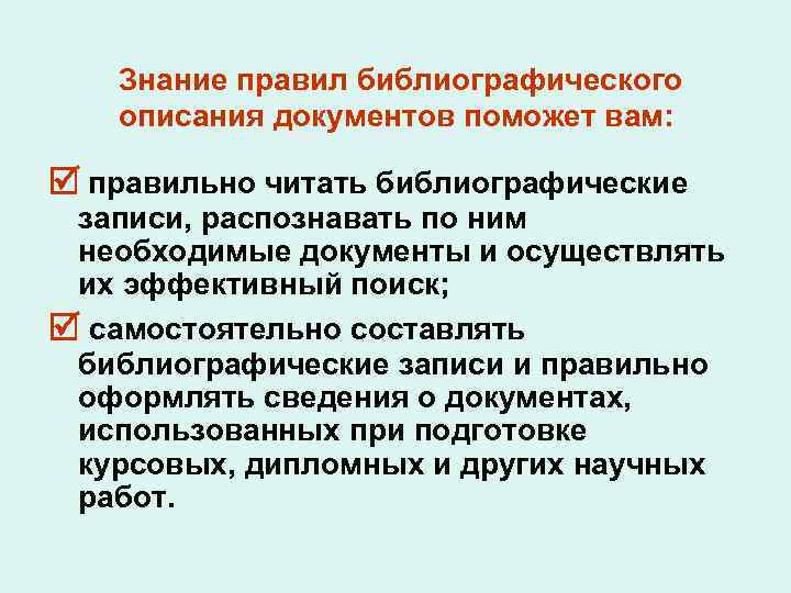 Знание правил библиографического описания документов поможет вам: правильно читать библиографические записи, распознавать по ним