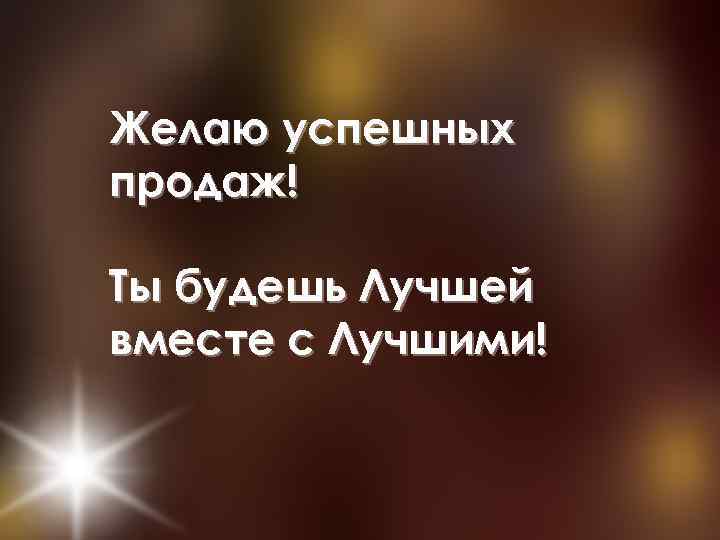 Желаю успешных продаж! Ты будешь Лучшей вместе с Лучшими! 