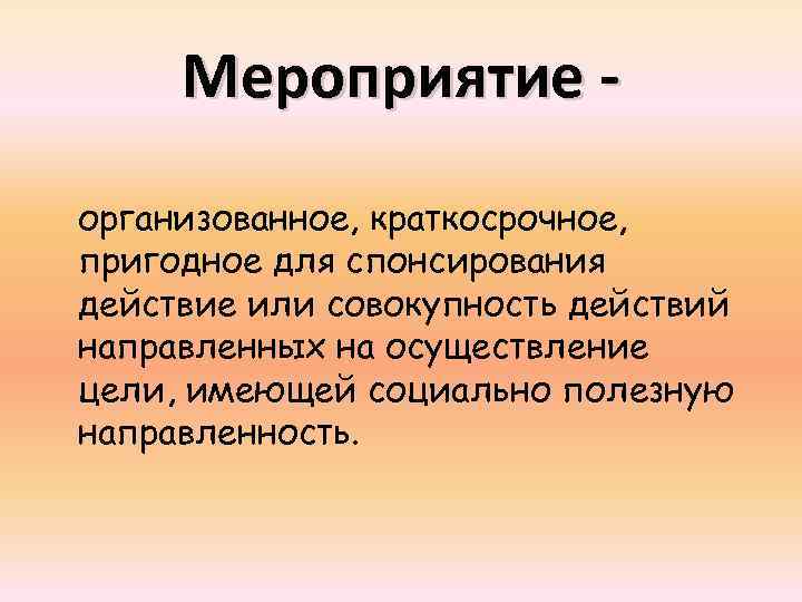 Мероприятие организованное, краткосрочное, пригодное для спонсирования действие или совокупность действий направленных на осуществление цели,