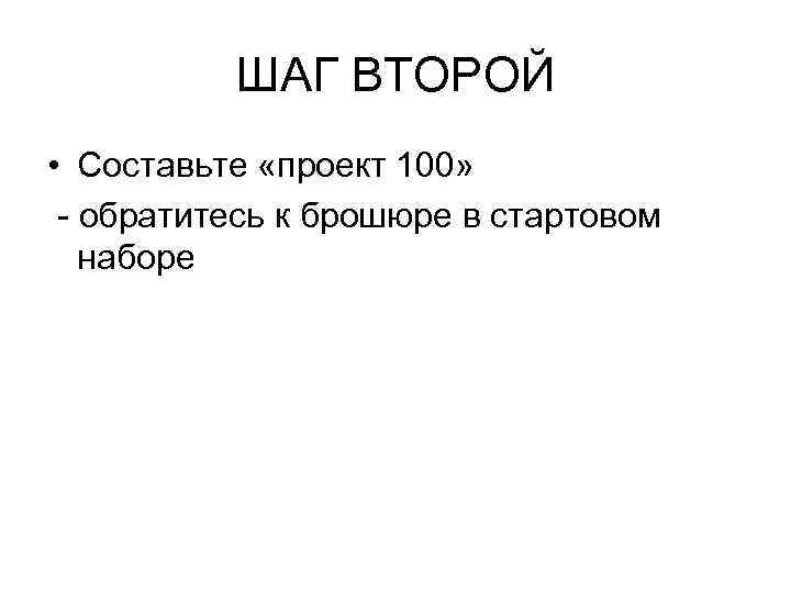 ШАГ ВТОРОЙ • Составьте «проект 100» - обратитесь к брошюре в стартовом наборе 