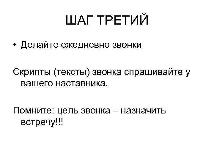 ШАГ ТРЕТИЙ • Делайте ежедневно звонки Скрипты (тексты) звонка спрашивайте у вашего наставника. Помните: