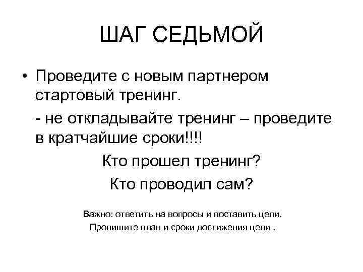 ШАГ СЕДЬМОЙ • Проведите с новым партнером стартовый тренинг. - не откладывайте тренинг –