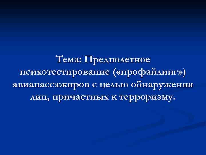Тема: Предполетное психотестирование ( «профайлинг» ) авиапассажиров с целью обнаружения лиц, причастных к терроризму.