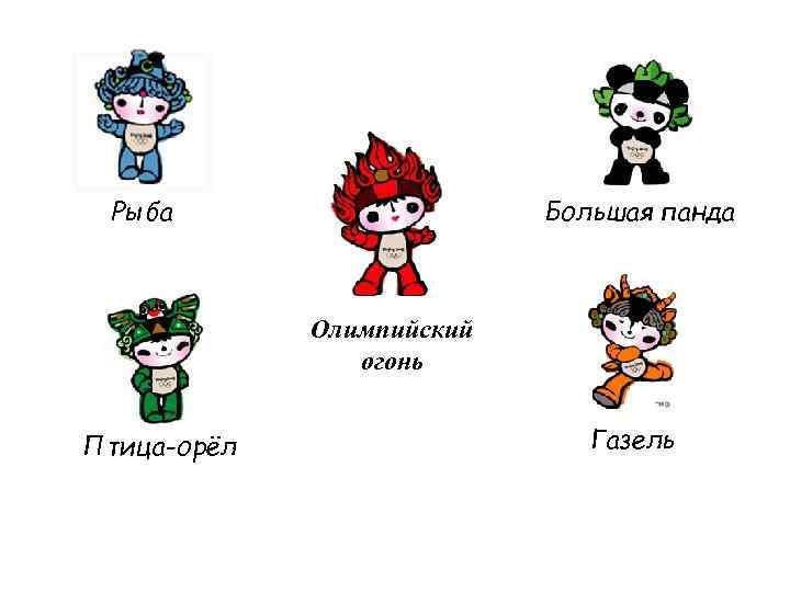 Рыба Большая панда Олимпийский огонь Газель Птица-орёл И всему миру стали известны пятеро этих