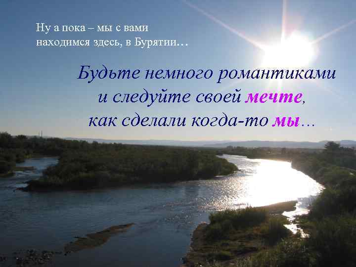 Ну а пока – мы с вами находимся здесь, в Бурятии… Будьте немного романтиками