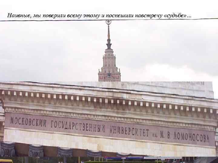 Наивные, мы поверили всему этому и поспешили навстречу «судьбе» … 
