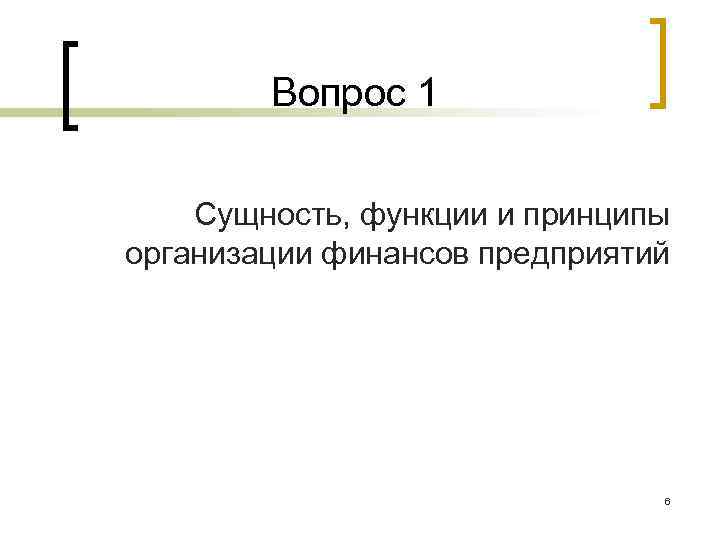 Вопрос 1 Сущность, функции и принципы организации финансов предприятий 6 