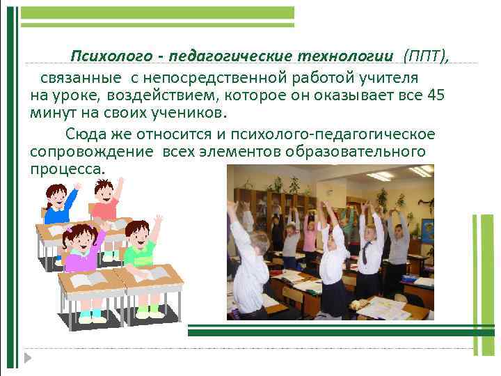 Психолого - педагогические технологии (ППТ), технологии связанные с непосредственной работой учителя на уроке, воздействием,