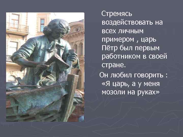 Стремясь воздействовать на всех личным примером , царь Пётр был первым работником в своей