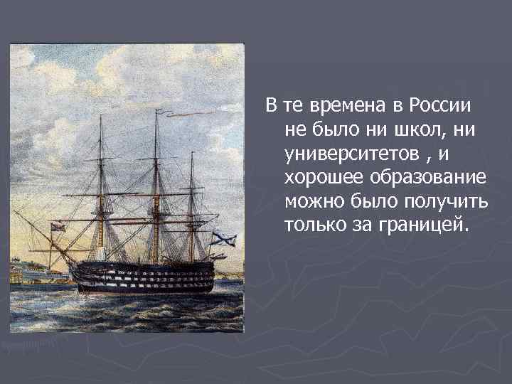 В те времена в России не было ни школ, ни университетов , и хорошее