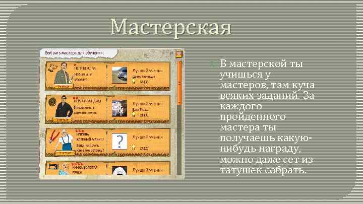 Мастерская В мастерской ты учишься у мастеров, там куча всяких заданий. За каждого пройденного