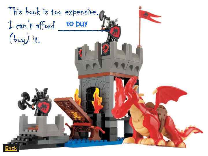 This book is too expensive. to buy I can’t afford _____ (buy) it. Back