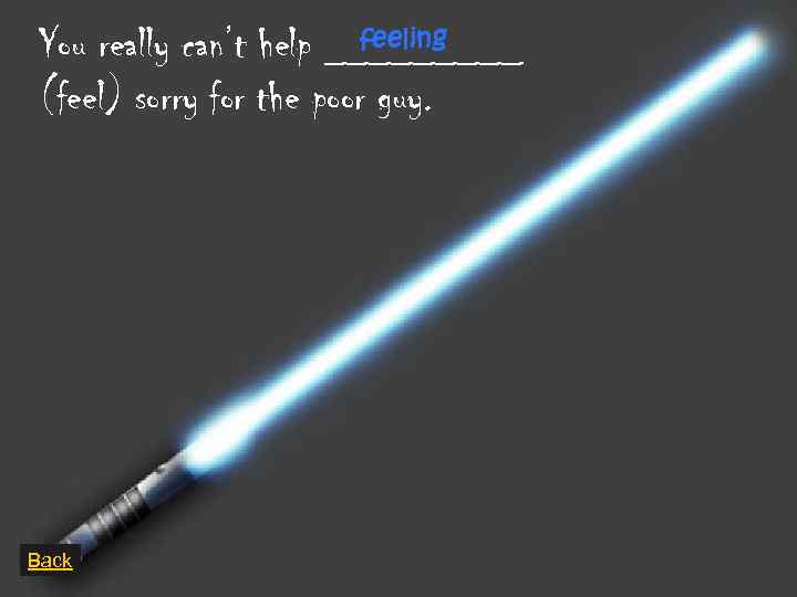 feeling You really can’t help _____ (feel) sorry for the poor guy. Back 