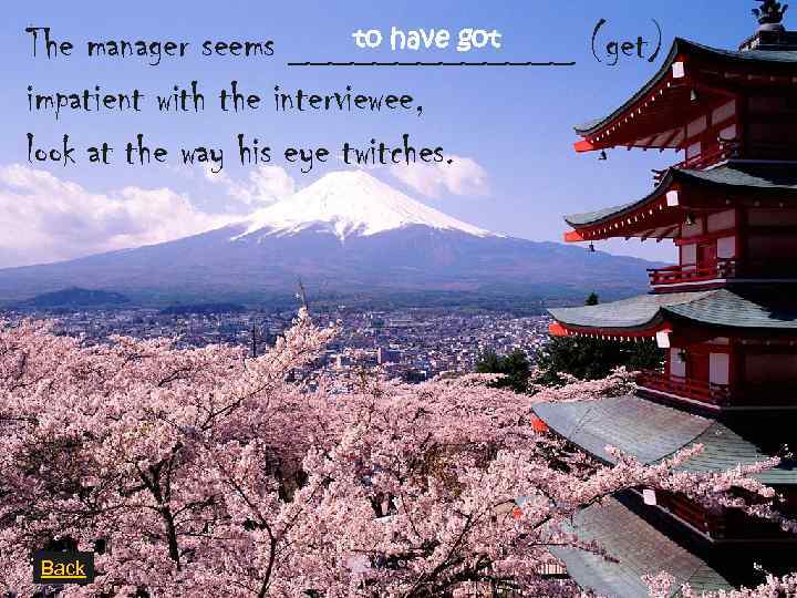 to have got The manager seems _______ (get) impatient with the interviewee, look at