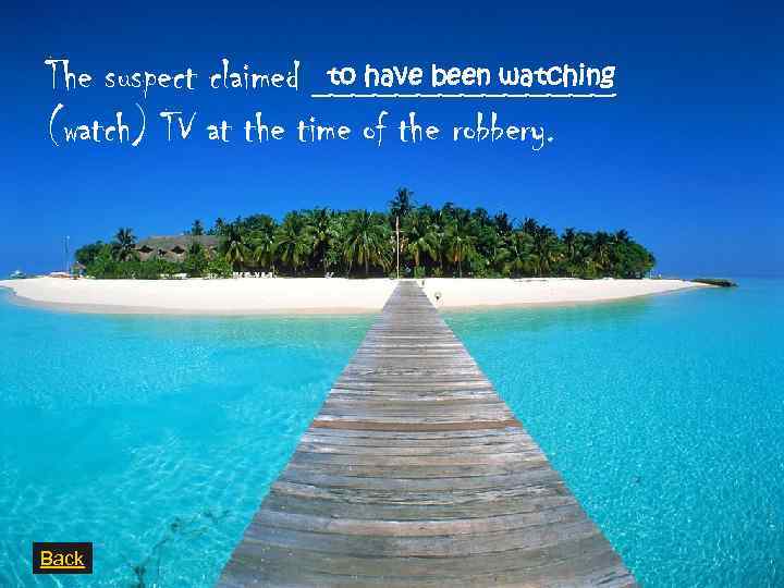 to have been watching The suspect claimed _______ (watch) TV at the time of