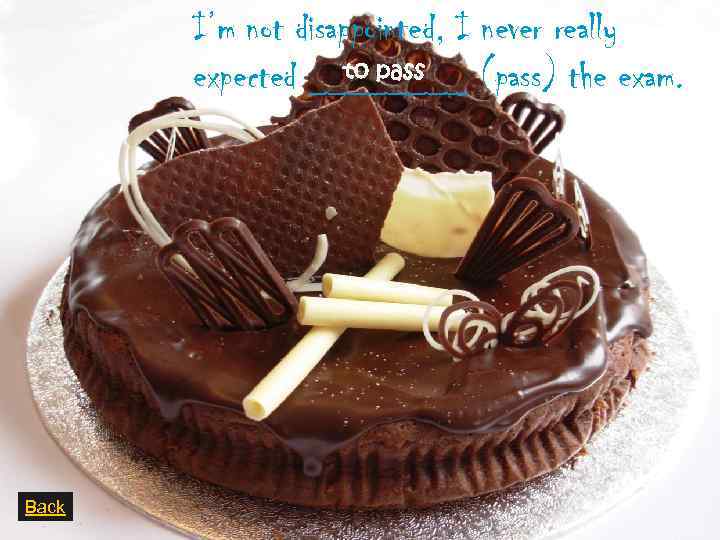 I’m not disappointed, I never really to pass expected ____ (pass) the exam. Back