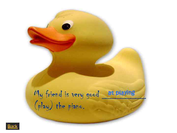 at playing My friend is very good _____ (play) the piano. Back 