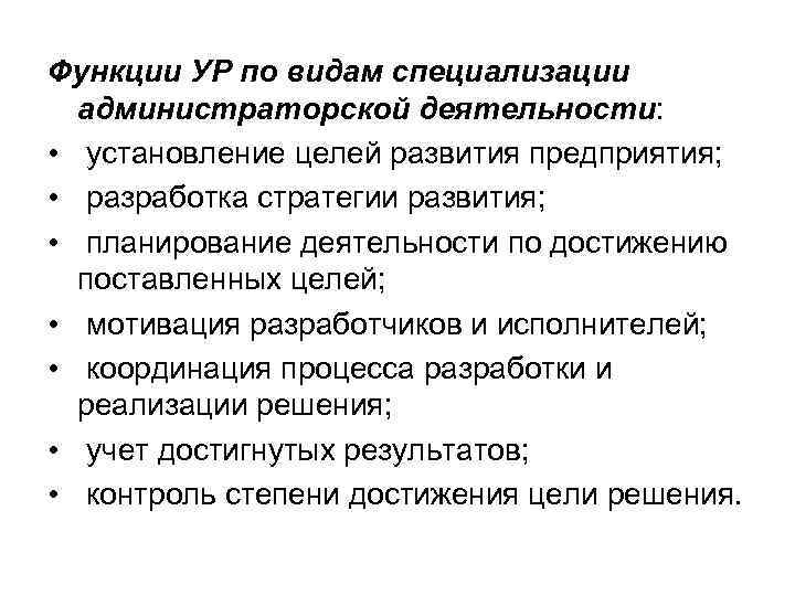 Функции УР по видам специализации администраторской деятельности: • установление целей развития предприятия; • разработка