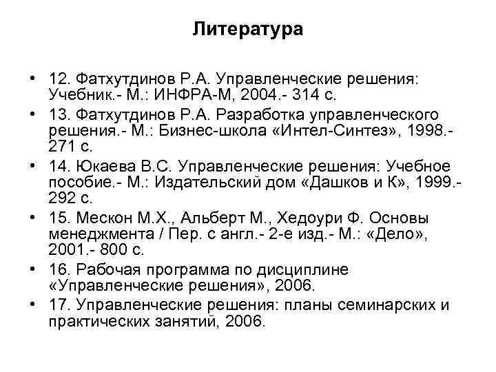 Литература • 12. Фатхутдинов Р. А. Управленческие решения: Учебник. - М. : ИНФРА-М, 2004.