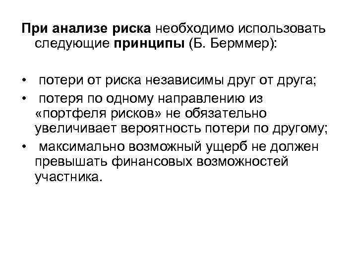 При анализе риска необходимо использовать следующие принципы (Б. Берммер): • потери от риска независимы