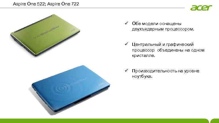 Aspire One 522; Aspire One 722 ü Обе модели оснащены двухъядерным процессором. ü Центральный