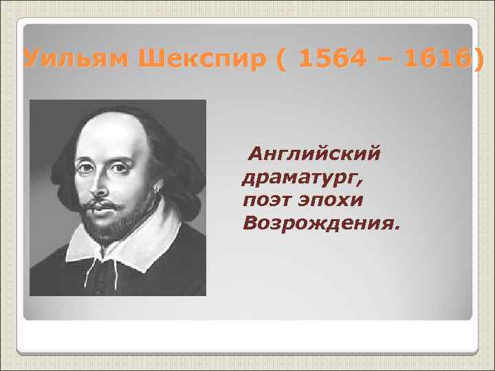 Уильям Шекспир ( 1564 – 1616) Английский драматург, поэт эпохи Возрождения. 